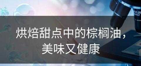 烘焙甜点中的棕榈油，美味又健康